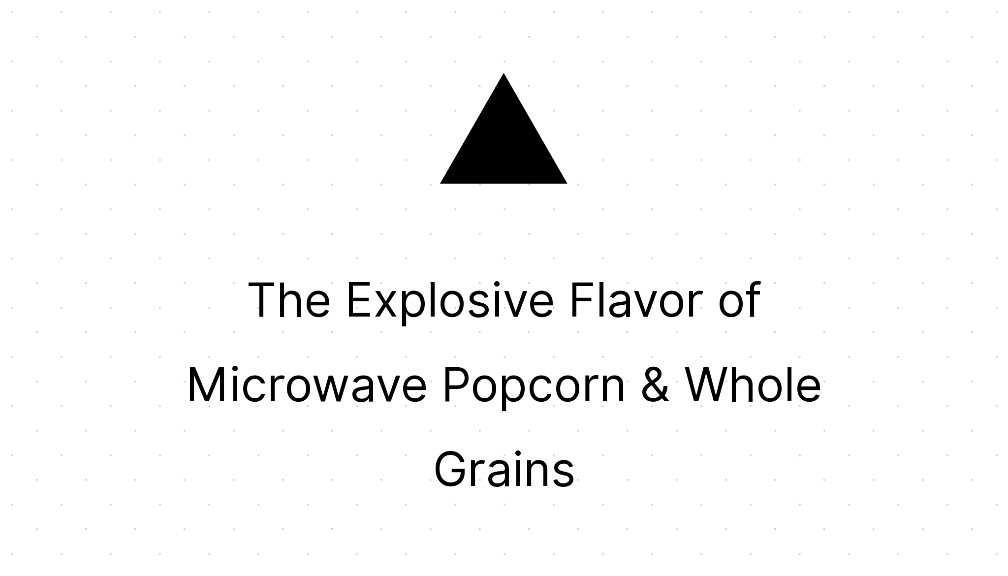The Explosive Flavor of Microwave Popcorn & Whole Grains